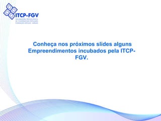 Conheça nos próximos slides alguns Empreendimentos incubados pela ITCP-FGV. 