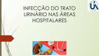 INFECÇÃO DO TRATO
URINÁRIO NAS ÁREAS
HOSPITALARES
 