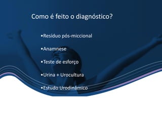 •Resíduo pós-miccional
•Anamnese
•Teste de esforço
•Urina + Urocultura
•Estudo Urodinâmico
Como é feito o diagnóstico?
 