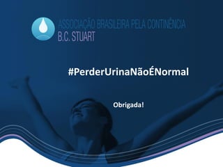 #PerderUrinaNãoÉNormal
Obrigada!
 