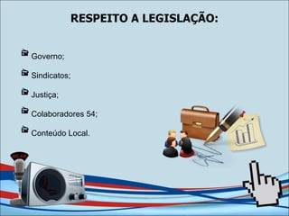 RESPEITO A LEGISLAÇÃO: Governo; Sindicatos; Justiça; Colaboradores 54; Conteúdo Local. 