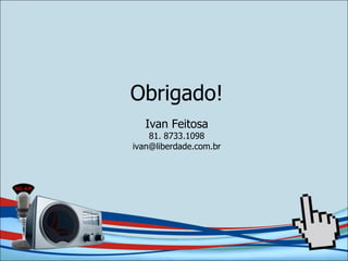 Obrigado! Ivan Feitosa 81. 8733.1098 [email_address] 