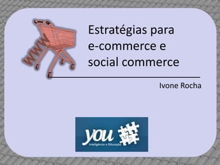 Estratégias para
e-commerce e
social commerce
            Ivone Rocha
 