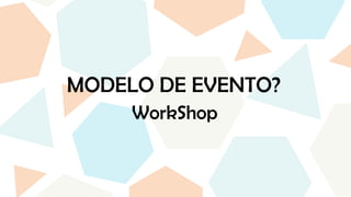 MODELO DE EVENTO?
WorkShop
 
