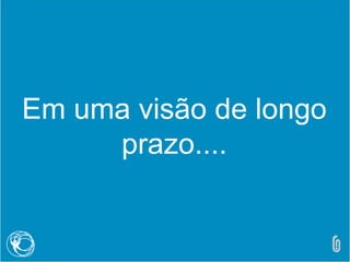 Em uma visão de longo
prazo....
 