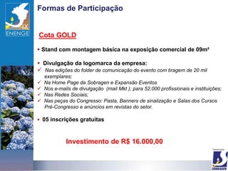 Formas de Participação


Cota GOLD

 Stand com montagem básica na exposição comercial de 09m²

 Divulgação da logomarca da empresa:
 Nas edições do folder de comunicação do evento com tiragem de 20 mil
    exemplares;
   Na Home Page da Sobragen e Expansão Eventos
   Nos e-mails de divulgação (mail Mkt ); para 52.000 profissionais e instituições;
   Nas Redes Sociais;
   Nas peças do Congresso: Pasta, Banners de sinalização e Salas dos Cursos
    Pré-Congresso e anúncios em revistas do setor.

 05 inscrições gratuitas



             Investimento de R$ 16.000,00
 