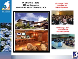 IX ENENGE - 2013           VII Enenge - 2010
        600 participantes           Gramado / RS
Hotel Serra Azul – Gramado / RS   504 participantes




                                   VIII Enenge - 2011
                                      Salvador / BA
                                   495 participantes
 
