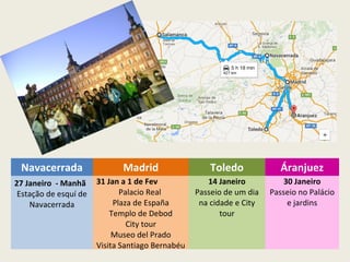 Navacerrada Madrid Toledo Áranjuez
27 Janeiro - Manhã
Estação de esquí de
Navacerrada
31 Jan a 1 de Fev
Palacio Real
Plaza de España
Templo de Debod
City tour
Museo del Prado
Visita Santiago Bernabéu
14 Janeiro
Passeio de um dia
na cidade e City
tour
30 Janeiro
Passeio no Palácio
e jardins
 