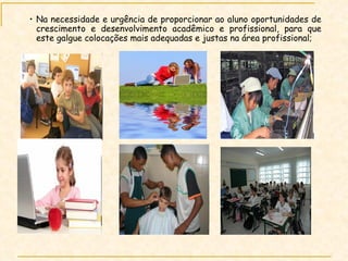 Na necessidade e urgência de proporcionar ao aluno oportunidades de crescimento e desenvolvimento acadêmico e profissional, para que este galgue colocações mais adequadas e justas na área profissional; 
