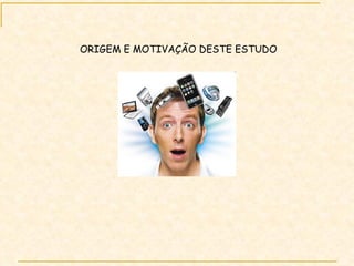 ORIGEM E MOTIVAÇÃO DESTE ESTUDO 