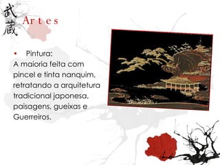Artes Pintura: A maioria feita com pincel e tinta nanquim, retratando a arquitetura tradicional japonesa, paisagens, gueixas e Guerreiros. 