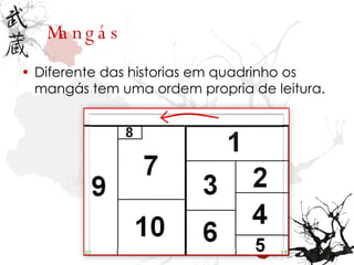 Mangás Diferente das historias em quadrinho os mang ás  tem uma ordem propria de leitura. 