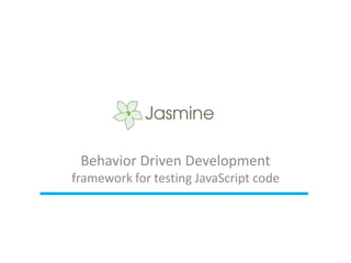 Behavior Driven Development
framework for testing JavaScript code
 