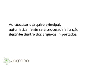 Ao executar o arquivo principal,
automaticamente será procurada a função
describe dentro dos arquivos importados.
 