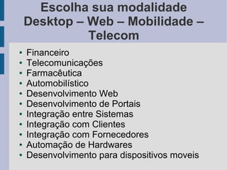 Escolha sua modalidade
    Desktop – Web – Mobilidade –
              Telecom
●   Financeiro
●   Telecomunicações
●   Farm...