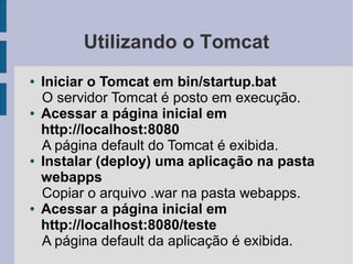 Utilizando o Tomcat
●   Iniciar o Tomcat em bin/startup.bat
    O servidor Tomcat é posto em execução.
●   Acessar a págin...