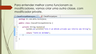Para entender melhor como funcionam os
modificadores, vamos criar uma outra classe, com
modificador private.
 