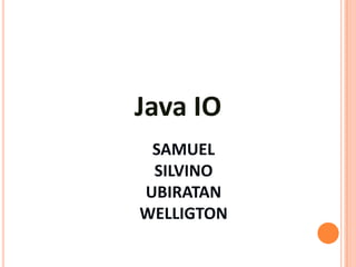 Java IO
 SAMUEL
 SILVINO
UBIRATAN
WELLIGTON
 