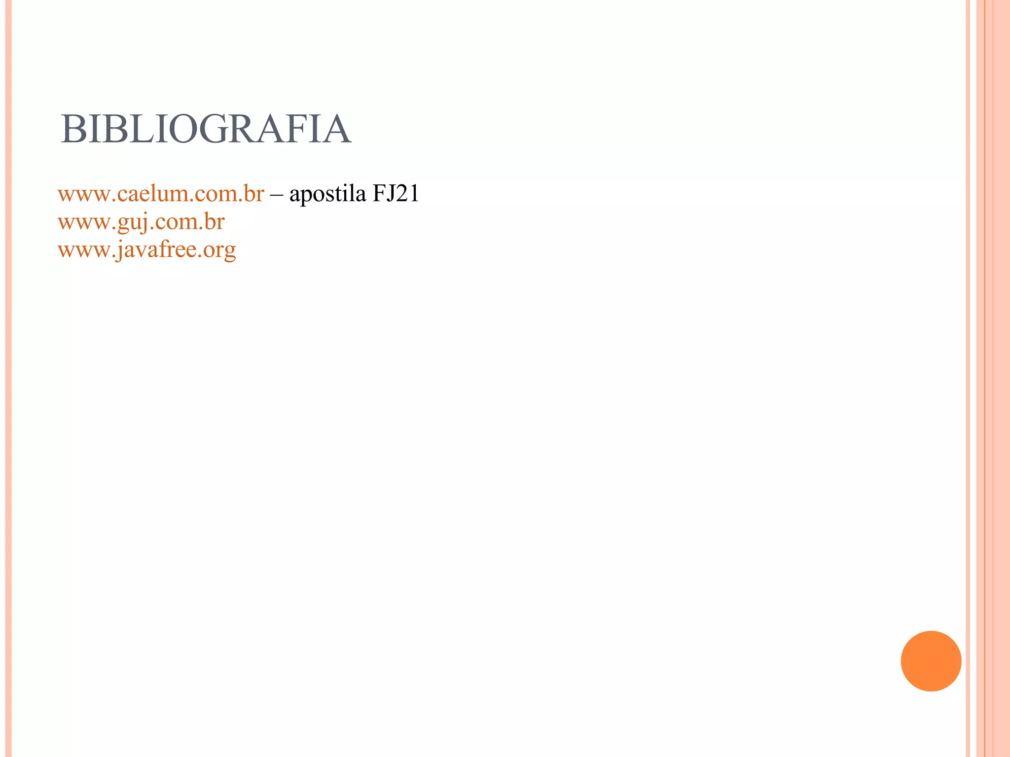 BIBLIOGRAFIA www.caelum.com.br  – apostila FJ21 www.guj.com.br www.javafree.org 