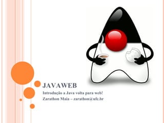 JAVAWEB Introdução a Java volta para web! Zarathon Maia – zarathon@ufc.br 