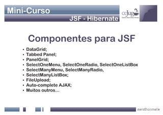 Mini-Curso
                         JSF - Hibernate


       Componentes para JSF
       DataGrid;
   ?
       Tabbed Pane...