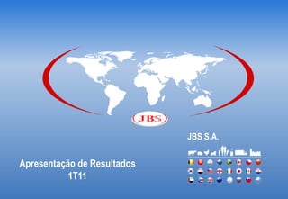 JBS S.A.

Apresentação de Resultados
           1T11
 