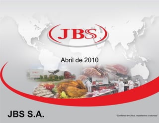 Abril de 2010




JBS S.A.         0
                 0
                           “Confiamos em Deus, respeitamos a natureza”
 