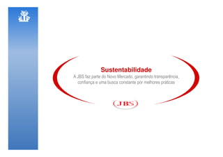 Sustentabilidade
A JBS faz parte do Novo Mercado, garantindo transparência,
  confiança e uma busca constante por melhores práticas
 