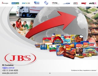 RI Contatos:
ri@jbs.com.br
+55 11 3144 4055         “Confiamos em Deus, respeitamos a natureza”

www.jbs.com.br/ri   32
                    32
 