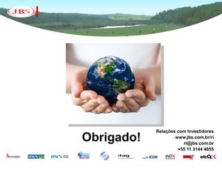 Relações com Investidores
Obrigado!           www.jbs.com.br/ri
                       ri@jbs.com.br
                     +55 11 3144 4055
 