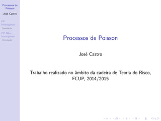 Processos de
Poisson
José Castro
PP
Homogéneo
Simulação
PP Não-
homogéneo
Simulação Processos de Poisson
José Castro
Trabalho realizado no âmbito da cadeira de Teoria do Risco,
FCUP, 2014/2015
 