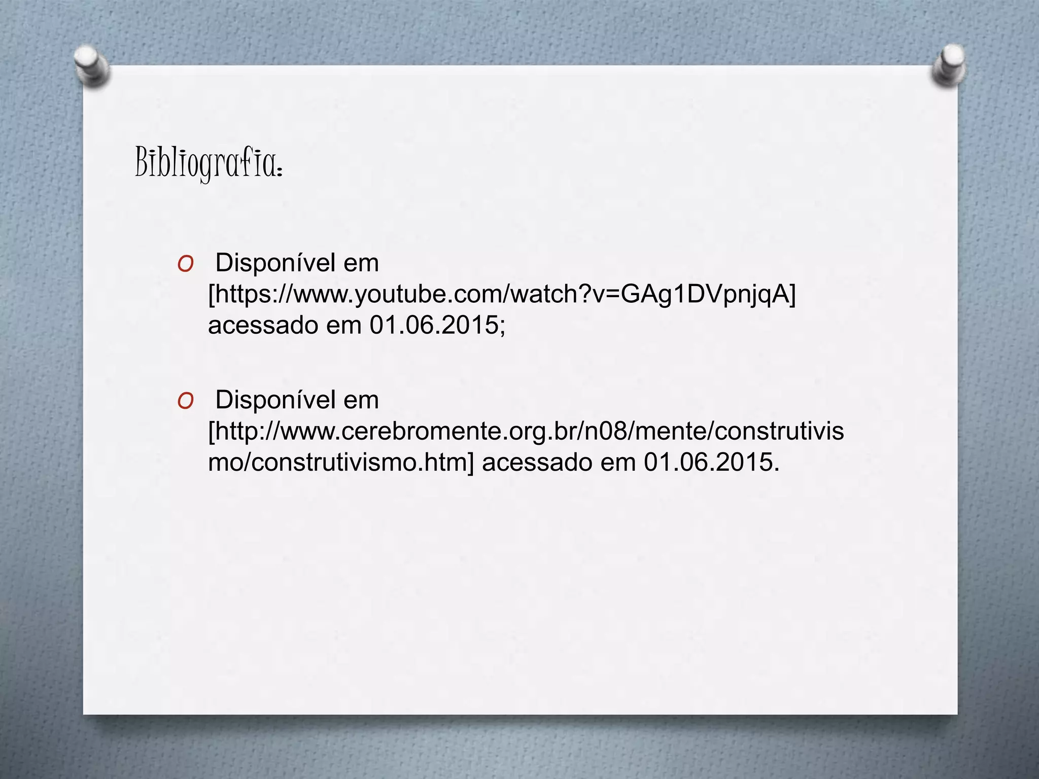Bibliografia:
O Disponível em
[https://www.youtube.com/watch?v=GAg1DVpnjqA]
acessado em 01.06.2015;
O Disponível em
[http://www.cerebromente.org.br/n08/mente/construtivis
mo/construtivismo.htm] acessado em 01.06.2015.
 