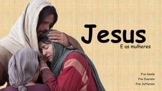 Jesus
E as mulheres
Frei Danilo
Frei Evaristo
Frei Jefferson
 