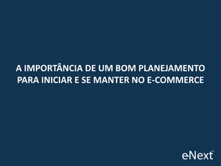 A IMPORTÂNCIA DE UM BOM PLANEJAMENTO
PARA INICIAR E SE MANTER NO E-COMMERCE

 