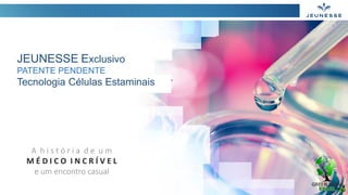 JEUNESSE Exclusivo
PATENTE PENDENTE
Tecnologia Células Estaminais
A h i s t ó r i a d e u m
M É D I C O I N C R Í V E L
e um encontro casual
 