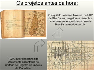 Os projetos antes da hora: O arquiteto Jeferson Tavares, da USP de São Carlos, resgatou os desenhos anteriores ao tempo do concurso de Brasília promovido por JK   1927, autor desconhecido  Documento encontrado no Cartório de Registro de Imóveis de Planaltina   