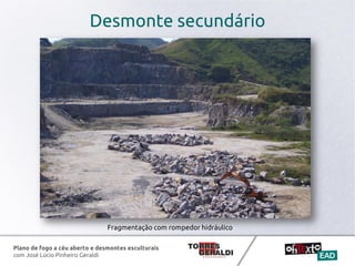 Plano de fogo a céu aberto e desmontes esculturais
com José Lúcio Pinheiro Geraldi
Desmonte secundário
Fragmentação com rompedor hidráulico
 