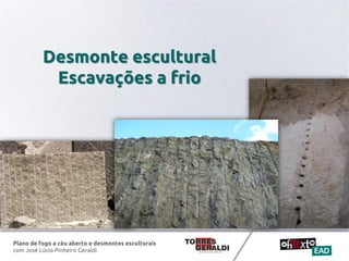 Plano de fogo a céu aberto e desmontes esculturais
com José Lúcio Pinheiro Geraldi
Desmonte escultural
Escavações a frio
 
