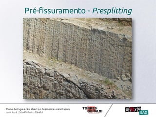 Plano de fogo a céu aberto e desmontes esculturais
com José Lúcio Pinheiro Geraldi
Pré-fissuramento - Presplitting
 