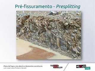 Plano de fogo a céu aberto e desmontes esculturais
com José Lúcio Pinheiro Geraldi
Pré-fissuramento - Presplitting
 