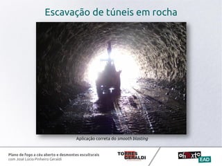 Plano de fogo a céu aberto e desmontes esculturais
com José Lúcio Pinheiro Geraldi
Escavação de túneis em rocha
Aplicação correta do smooth blasting
 