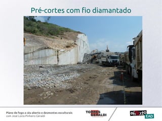 Plano de fogo a céu aberto e desmontes esculturais
com José Lúcio Pinheiro Geraldi
Pré-cortes com fio diamantado
 
