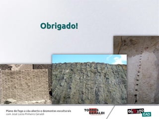 Plano de fogo a céu aberto e desmontes esculturais
com José Lúcio Pinheiro Geraldi
Obrigado!
 