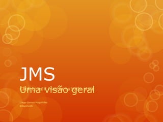 JMS Uma visão geral Diego Gomes Magalhães @ dgomesbr 