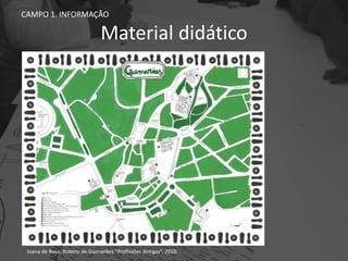 Material didático
CAMPO 1. INFORMAÇÃO
Joana de Rosa, Roteiro de Guimarães “Profissões Antigas”, 2010.
 