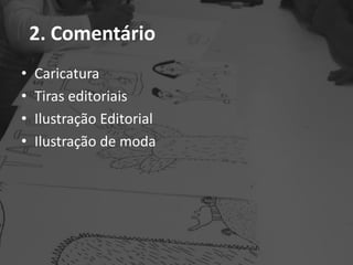 2. Comentário
• Caricatura
• Tiras editoriais
• Ilustração Editorial
• Ilustração de moda
 