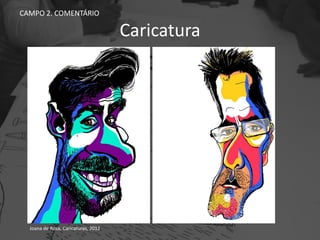 Caricatura
CAMPO 2. COMENTÁRIO
Joana de Rosa, Caricaturas, 2012.
 