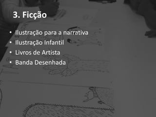3. Ficção
• Ilustração para a narrativa
• Ilustração Infantil
• Livros de Artista
• Banda Desenhada
 