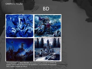 BD
CAMPO 3. FICÇÃO
“O Conquistador” de Marco Mendes. Banda desenhada produzida no âmbito do
projeto "Cartografias da Memória e do Quotidiano", uma iniciativa de Guimarães
2012, Capital Europeia da Cultura.
 