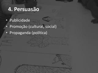 4. Persuasão
• Publicidade
• Promoção (cultural, social)
• Propaganda (política)
 